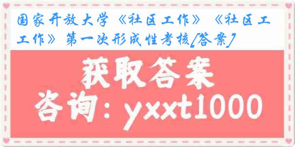 国家开放大学《社区工作》《社区工作》第一次形成性考核[答案]