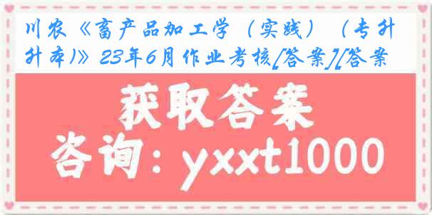 川农《畜产品加工学（实践）（专升本)》23年6月作业考核[答案][答案]