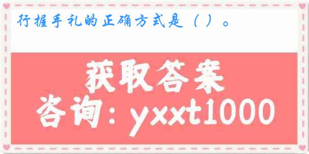 行握手礼的正确方式是（ ）。