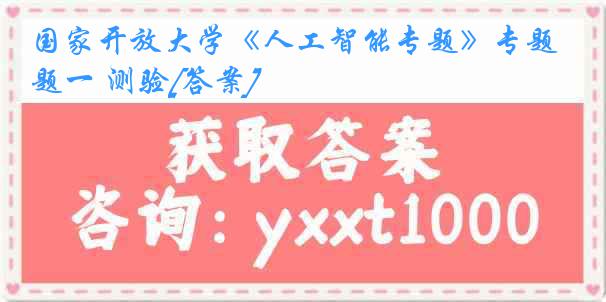 国家开放大学《人工智能专题》专题一 测验[答案]