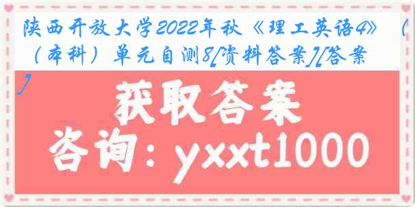 陕西开放大学2022年秋《理工英语4》（本科）单元自测8[资料答案][答案]