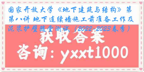 国家开放大学《地下建筑与结构》第八讲 地下连续墙施工前准备工作及泥浆护壁随堂测试（2022-2023春季）