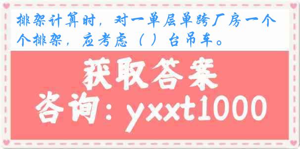 排架计算时，对一单层单跨厂房一个排架，应考虑（ ）台吊车。
