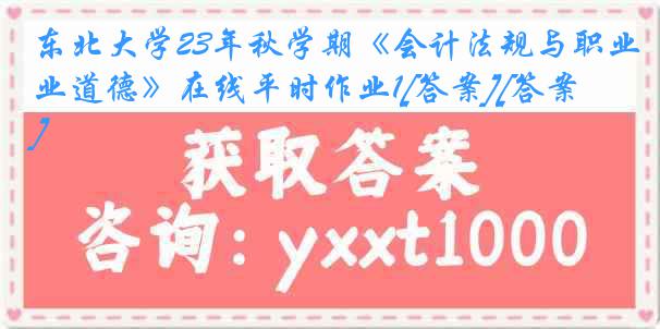 东北大学23年秋学期《会计法规与职业道德》在线平时作业1[答案][答案]