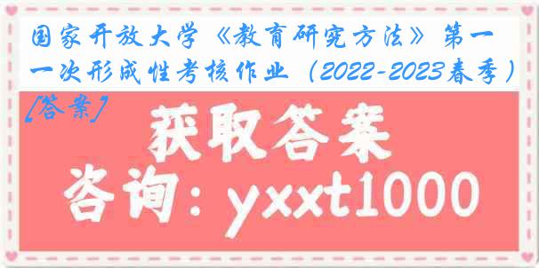 国家开放大学《教育研究方法》第一次形成性考核作业（2022-2023春季）[答案]