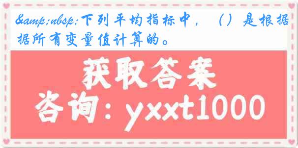  下列平均指标中,()是根据所有变量值计算的。