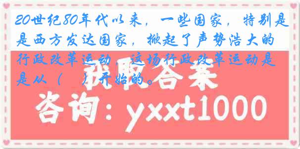 20世纪80年代以来，一些国家，特别是西方发达国家，掀起了声势浩大的行政改革运动，这场行政改革运动是从（　）开始的。