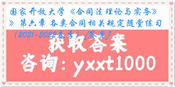 国家开放大学《合同法理论与实务》第六章 各类合同相关规定随堂练习（2021-2022春季）[答案]