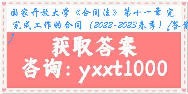 国家开放大学《合同法》第十一章 完成工作的合同（2022-2023春季）[答案]