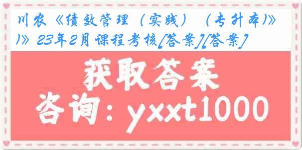 川农《绩效管理（实践）（专升本)》23年2月课程考核[答案][答案]