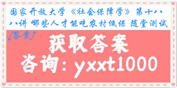 国家开放大学《社会保障学》第十八讲 哪些人才能吃农村低保 随堂测试[答案]