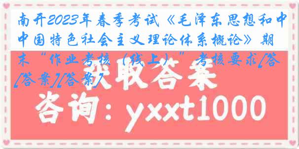 南开2023年春季考试《毛泽东思想和中国特色社会主义理论体系概论》期末“作业考核（线上）”考核要求[答案][答案]