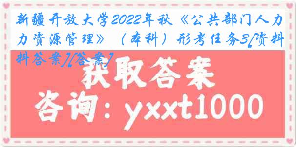 新疆开放大学2022年秋《公共部门人力资源管理》（本科）形考任务3[资料答案][答案]