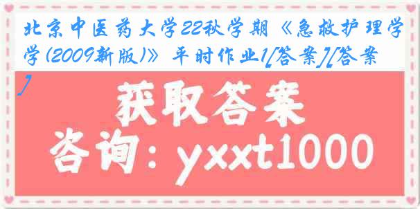 北京中医药大学22秋学期《急救护理学(2009新版)》平时作业1[答案][答案]