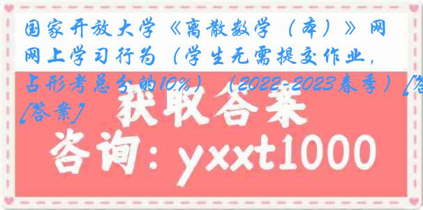 国家开放大学《离散数学（本）》网上学习行为（学生无需提交作业，占形考总分的10%）（2022-2023春季）[答案]