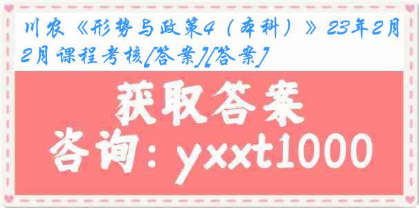 川农《形势与政策4（本科）》23年2月课程考核[答案][答案]