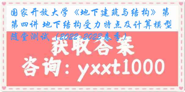 国家开放大学《地下建筑与结构》第四讲 地下结构受力特点及计算模型随堂测试（2022-2023春季）