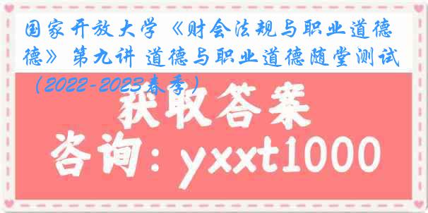 国家开放大学《财会法规与职业道德》第九讲 道德与职业道德随堂测试（2022-2023春季）