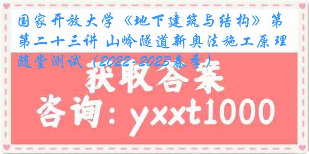 国家开放大学《地下建筑与结构》第二十三讲 山岭隧道新奥法施工原理随堂测试（2022-2023春季）