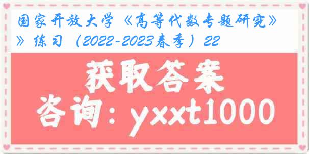 国家开放大学《高等代数专题研究》练习（2022-2023春季）22