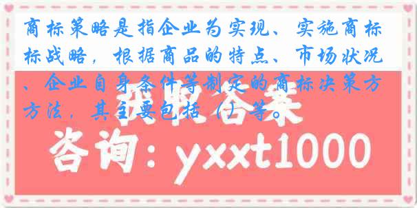商标策略是指企业为实现、实施商标战略，根据商品的特点、市场状况、企业自身条件等制定的商标决策方法，其主要包括（）等。
