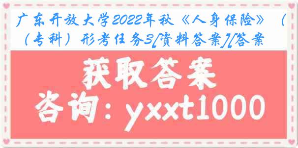 广东开放大学2022年秋《人身保险》（专科）形考任务3[资料答案][答案]