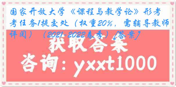 国家开放大学《课程与教学论》形考任务1提交处（权重20%，需辅导教师评阅）（2021-2022春季）[答案]