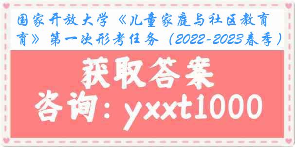 国家开放大学《儿童家庭与社区教育》第一次形考任务（2022-2023春季）