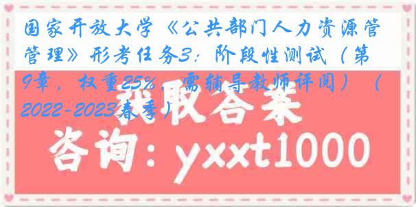 国家开放大学《公共部门人力资源管理》形考任务3：阶段性测试（第1-9章，权重25%，需辅导教师评阅）（2022-2023春季）