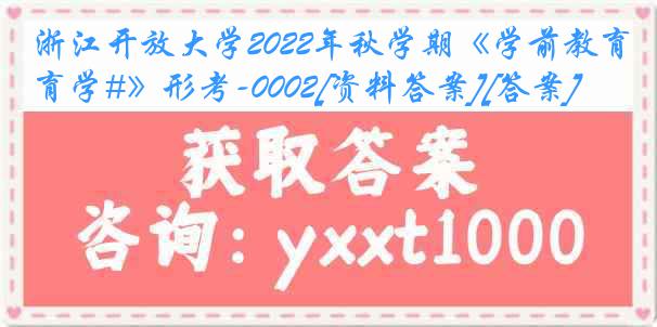 浙江开放大学2022年秋学期《学前教育学#》形考-0002[资料答案][答案]