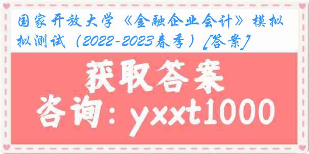 国家开放大学《金融企业会计》模拟测试（2022-2023春季）[答案]