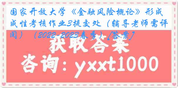 国家开放大学《金融风险概论》形成性考核作业3提交处（辅导老师需评阅）（2022-2023春季）[答案]