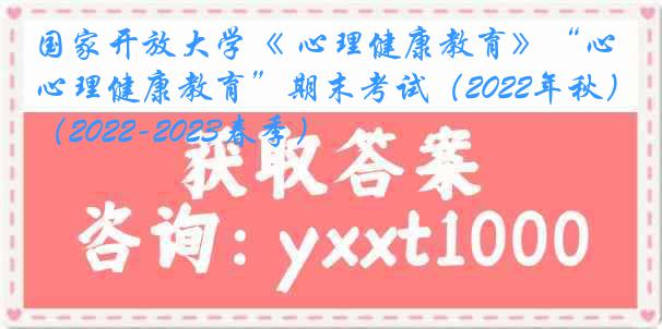 国家开放大学《 心理健康教育》“心理健康教育”期末考试（2022年秋）（2022-2023春季）