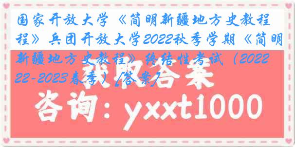 国家开放大学《简明新疆地方史教程》兵团开放大学2022秋季学期《简明新疆地方史教程》终结性考试（2022-2023春季）[答案]