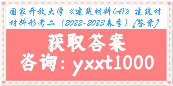 国家开放大学《建筑材料(A)》建筑材料形考二（2022-2023春季）[答案]