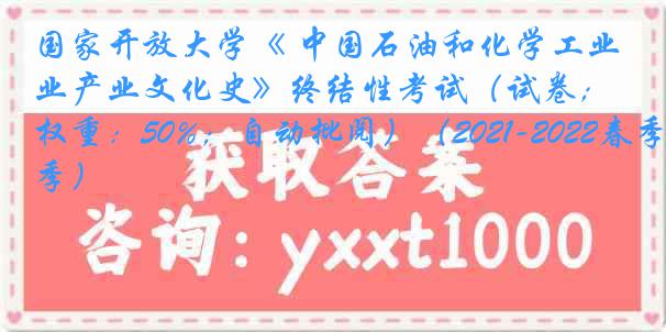 国家开放大学《 中国石油和化学工业产业文化史》终结性考试（试卷；权重：50%；自动批阅）（2021-2022春季）