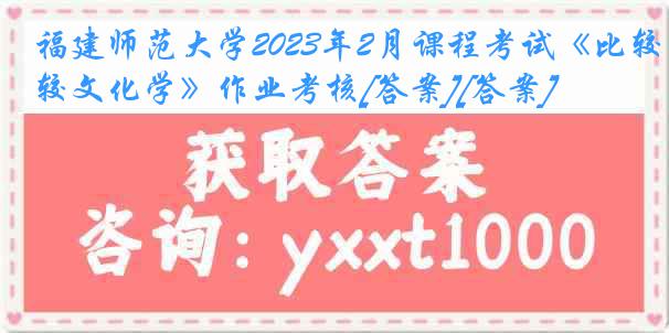 福建师范大学2023年2月课程考试《比较文化学》作业考核[答案][答案]