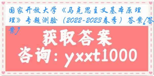 国家开放大学《马克思主义基本原理》专题测验（2022-2023春季）答案[答案]
