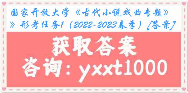 国家开放大学《古代小说戏曲专题》形考任务1（2022-2023春季）[答案]