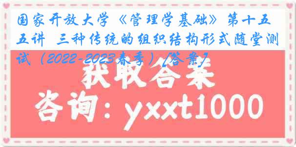 国家开放大学《管理学基础》第十五讲  三种传统的组织结构形式随堂测试（2022-2023春季）[答案]