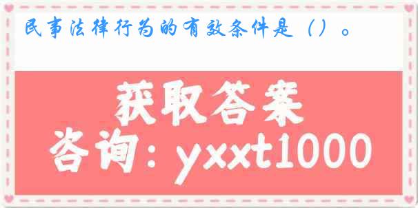 民事法律行为的有效条件是（）。