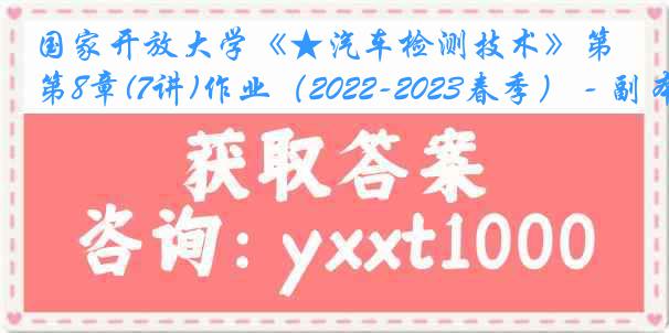 国家开放大学《★汽车检测技术》第8章(7讲)作业（2022-2023春季） - 副本