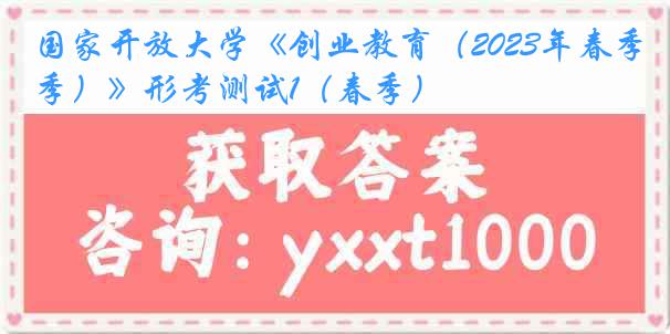 国家开放大学《创业教育（2023年春季）》形考测试1（春季）