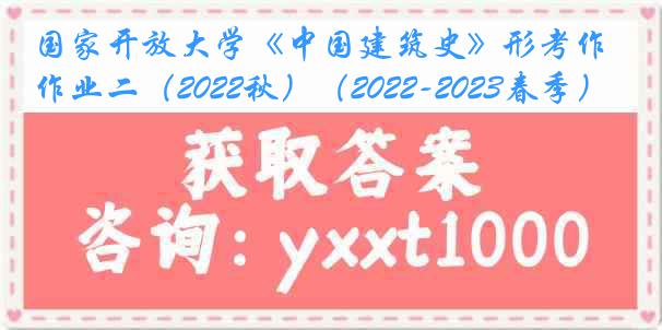 国家开放大学《中国建筑史》形考作业二（2022秋）（2022-2023春季）