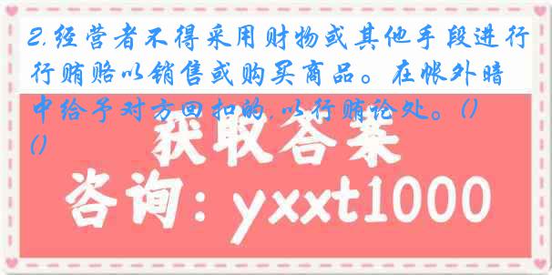 2.经营者不得采用财物或其他手段进行贿赂以销售或购买商品。在帐外暗中给予对方回扣的,以行贿论处。()