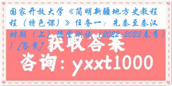 国家开放大学《简明新疆地方史教程（特色课）》任务一：先秦至秦汉时期（上）随堂测试（2022-2023春季）[答案]