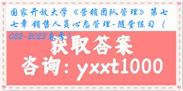 国家开放大学《营销团队管理》第七章 销售人员心态管理-随堂练习（2022-2023春季）
