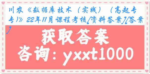 川农《数据库技术（实践）（高起专)》22年11月课程考核[资料答案][答案]