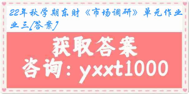 22年秋学期东财《市场调研》单元作业三[答案]