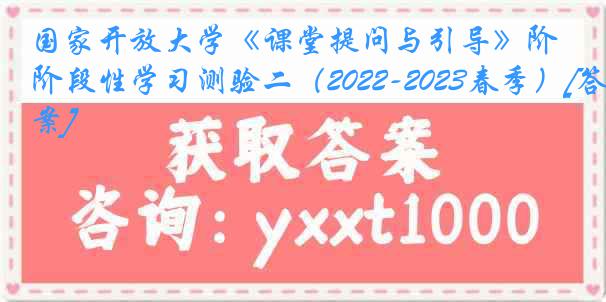 国家开放大学《课堂提问与引导》阶段性学习测验二（2022-2023春季）[答案]